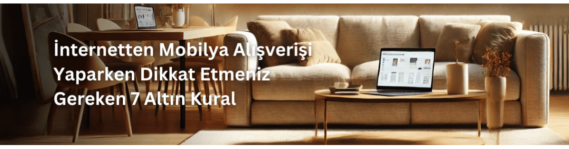 İnternetten Mobilya Alışverişi Yaparken Dikkat Etmeniz Gereken 7 Altın Kural İnternetten Mobilya Alışverişi Yaparken Dikkat Etmeniz Gereken 7 Altın Kural